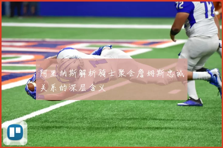 阿里纳斯解析骑士聚会詹姆斯忠诚关系的深层含义
