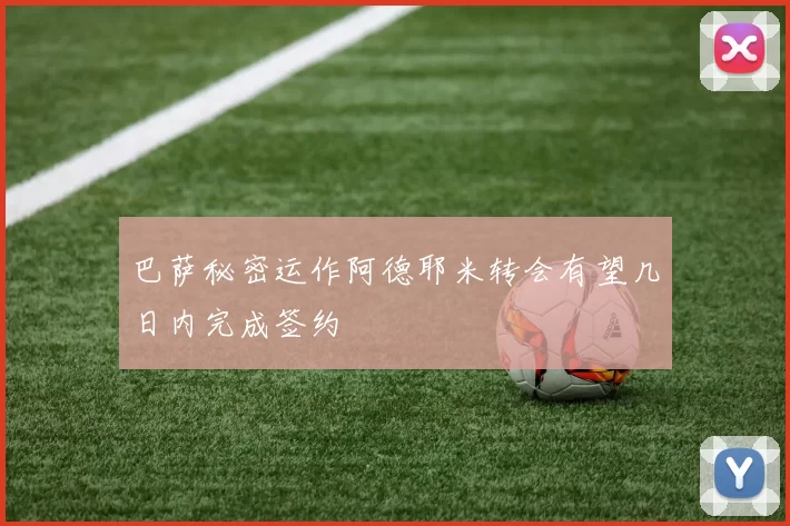 巴萨秘密运作阿德耶米转会有望几日内完成签约