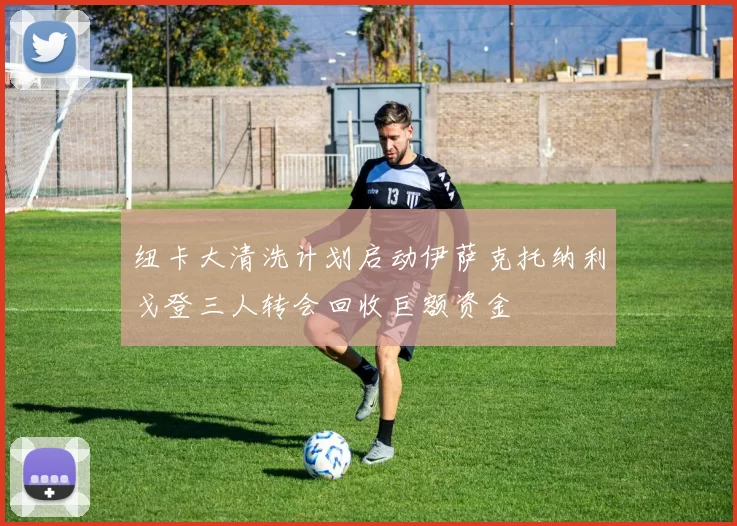 纽卡大清洗计划启动伊萨克托纳利戈登三人转会回收巨额资金